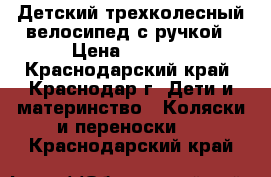 Детский трехколесный велосипед с ручкой › Цена ­ 4 500 - Краснодарский край, Краснодар г. Дети и материнство » Коляски и переноски   . Краснодарский край